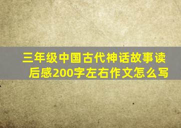 三年级中国古代神话故事读后感200字左右作文怎么写