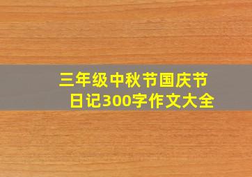 三年级中秋节国庆节日记300字作文大全