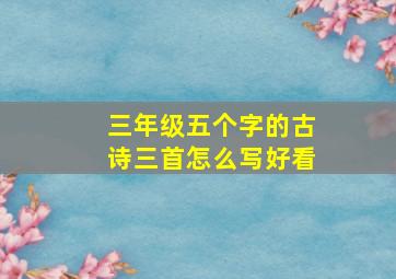 三年级五个字的古诗三首怎么写好看