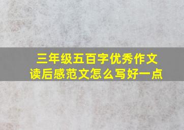 三年级五百字优秀作文读后感范文怎么写好一点