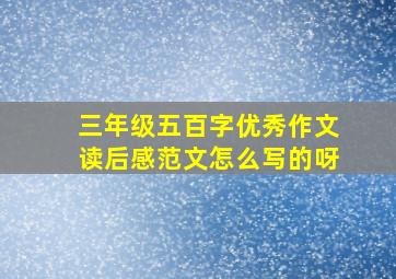 三年级五百字优秀作文读后感范文怎么写的呀