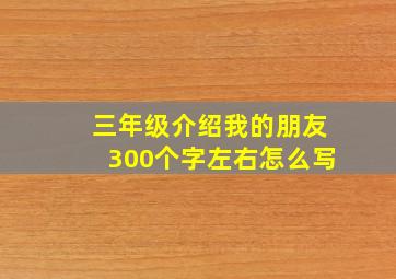 三年级介绍我的朋友300个字左右怎么写