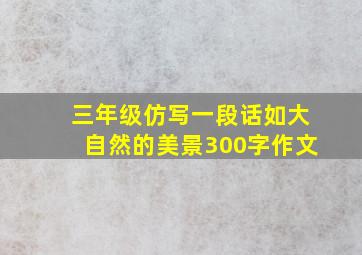 三年级仿写一段话如大自然的美景300字作文