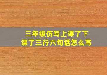 三年级仿写上课了下课了三行六句话怎么写