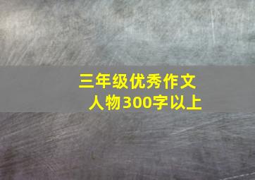 三年级优秀作文人物300字以上