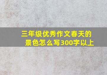 三年级优秀作文春天的景色怎么写300字以上