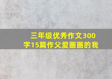 三年级优秀作文300字15篇作父爱画画的我