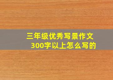 三年级优秀写景作文300字以上怎么写的