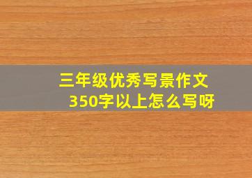 三年级优秀写景作文350字以上怎么写呀