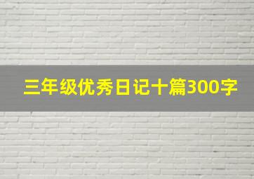 三年级优秀日记十篇300字