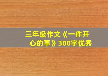 三年级作文《一件开心的事》300字优秀