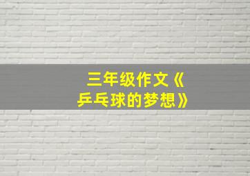 三年级作文《乒乓球的梦想》