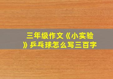 三年级作文《小实验》乒乓球怎么写三百字