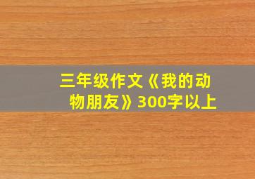 三年级作文《我的动物朋友》300字以上