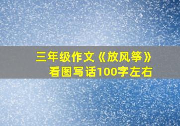 三年级作文《放风筝》看图写话100字左右