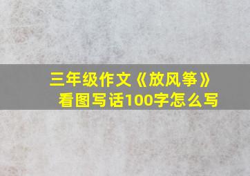 三年级作文《放风筝》看图写话100字怎么写