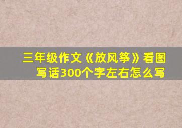 三年级作文《放风筝》看图写话300个字左右怎么写