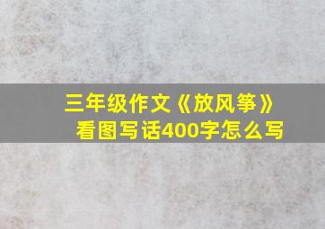 三年级作文《放风筝》看图写话400字怎么写