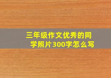 三年级作文优秀的同学照片300字怎么写