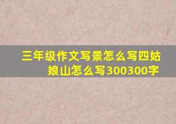 三年级作文写景怎么写四姑娘山怎么写300300字