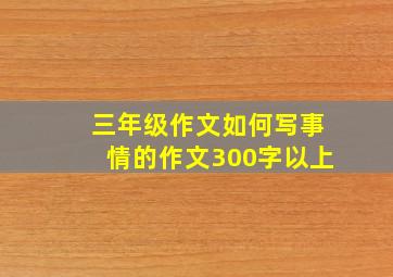 三年级作文如何写事情的作文300字以上