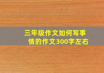 三年级作文如何写事情的作文300字左右