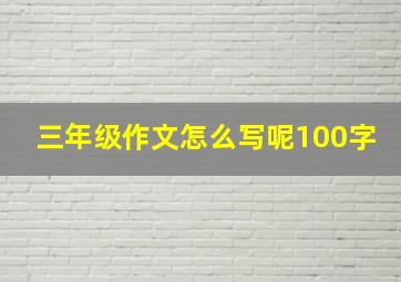 三年级作文怎么写呢100字