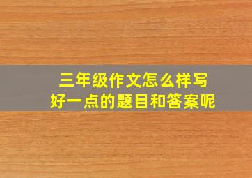 三年级作文怎么样写好一点的题目和答案呢