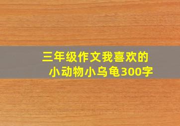 三年级作文我喜欢的小动物小乌龟300字