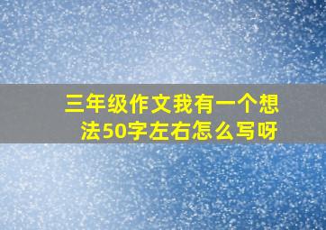 三年级作文我有一个想法50字左右怎么写呀