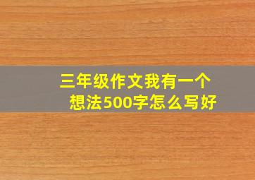 三年级作文我有一个想法500字怎么写好