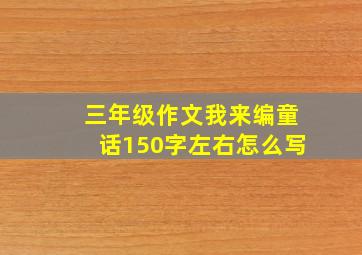 三年级作文我来编童话150字左右怎么写