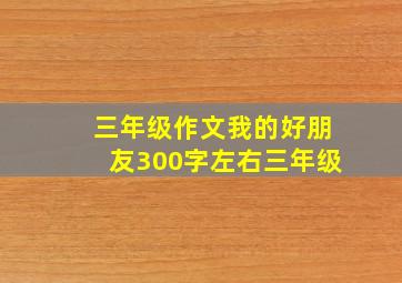 三年级作文我的好朋友300字左右三年级