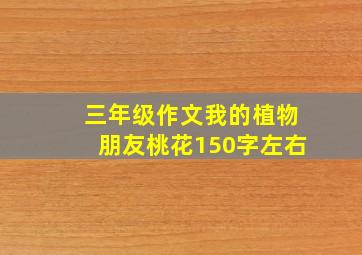 三年级作文我的植物朋友桃花150字左右