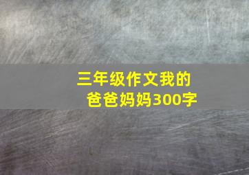 三年级作文我的爸爸妈妈300字