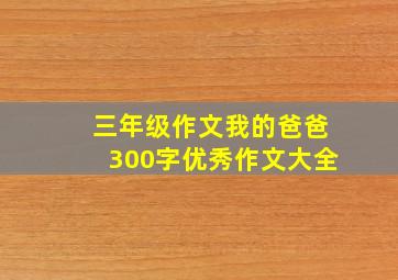 三年级作文我的爸爸300字优秀作文大全