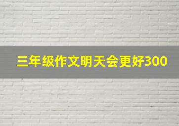 三年级作文明天会更好300