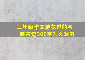 三年级作文游览过的名胜古迹300字怎么写的