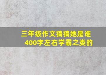 三年级作文猜猜她是谁400字左右学霸之类的