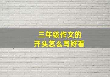 三年级作文的开头怎么写好看