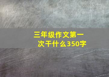 三年级作文第一次干什么350字