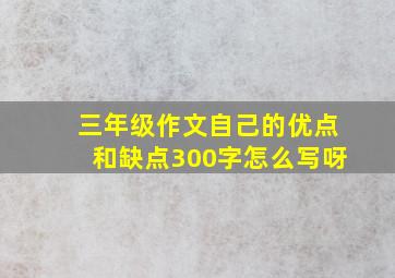 三年级作文自己的优点和缺点300字怎么写呀