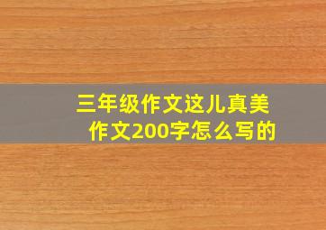 三年级作文这儿真美作文200字怎么写的