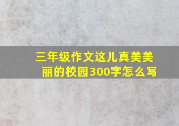 三年级作文这儿真美美丽的校园300字怎么写