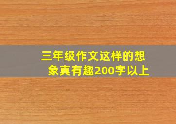 三年级作文这样的想象真有趣200字以上