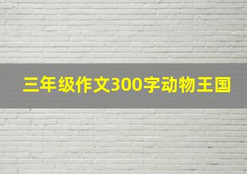 三年级作文300字动物王国