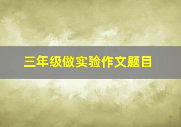 三年级做实验作文题目