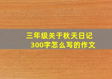 三年级关于秋天日记300字怎么写的作文