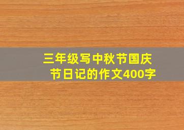 三年级写中秋节国庆节日记的作文400字