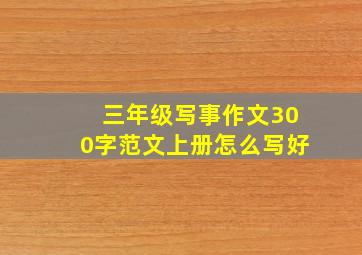 三年级写事作文300字范文上册怎么写好